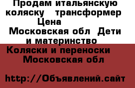 Продам итальянскую коляску - трансформер. › Цена ­ 10 000 - Московская обл. Дети и материнство » Коляски и переноски   . Московская обл.